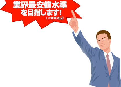 業界最安値水準を目指します！（※通常取引）